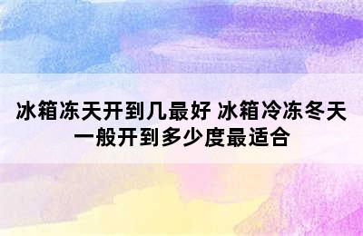 冰箱冻天开到几最好 冰箱冷冻冬天一般开到多少度最适合